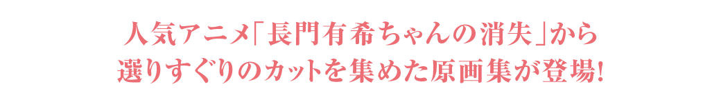 人気アニメ「長門有希ちゃんの消失」から選りすぐりのカットを集めた原画集が登場！